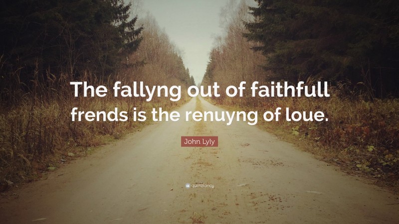 John Lyly Quote: “The fallyng out of faithfull frends is the renuyng of loue.”