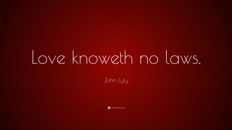 John Lyly Quote: “Love knoweth no laws.”