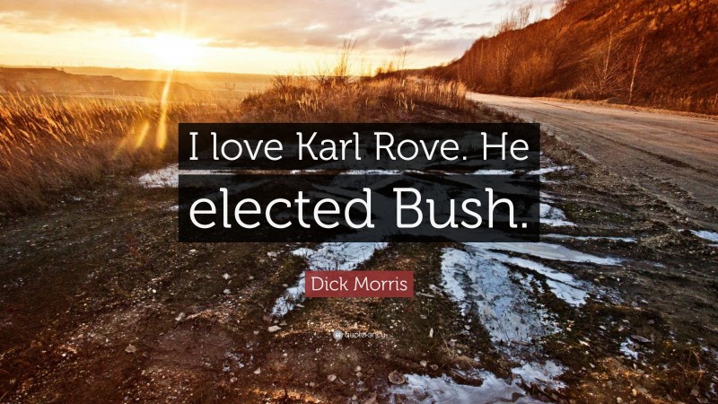 Dick Morris Quote: “I love Karl Rove. He elected Bush.”