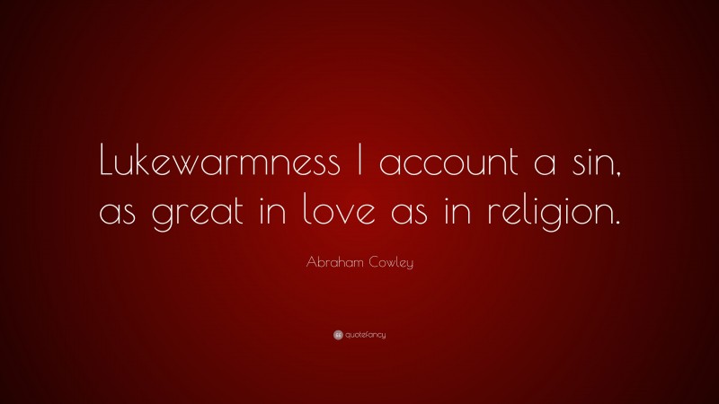 Abraham Cowley Quote: “Lukewarmness I account a sin, as great in love as in religion.”