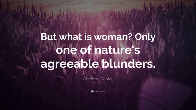 Abraham Cowley Quote: “But what is woman? Only one of nature’s agreeable blunders.”