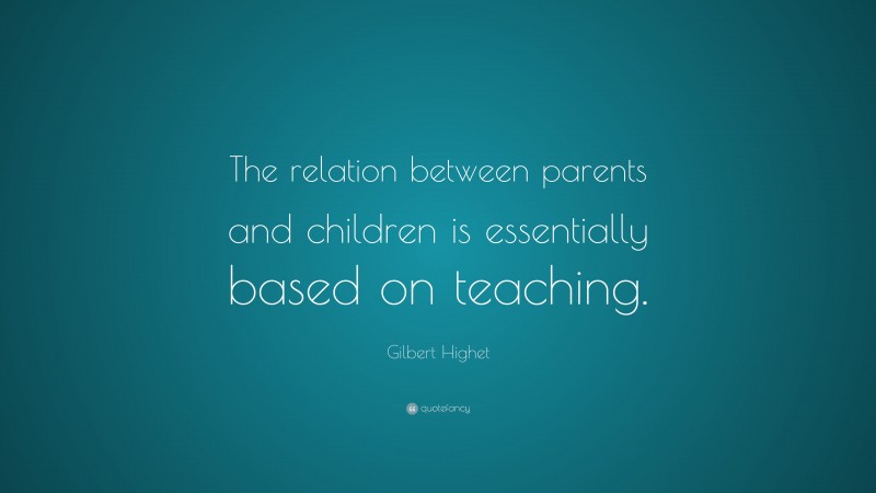 Gilbert Highet Quote: “The relation between parents and children is ...