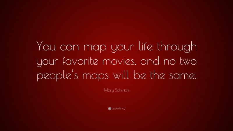 Mary Schmich Quote: “You can map your life through your favorite movies, and no two people’s maps will be the same.”