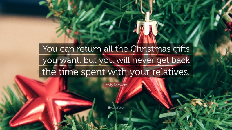 Andy Borowitz Quote: “You can return all the Christmas gifts you want, but you will never get back the time spent with your relatives.”