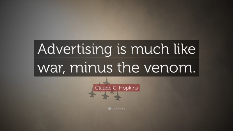 Claude C. Hopkins Quote: “Advertising is much like war, minus the venom.”
