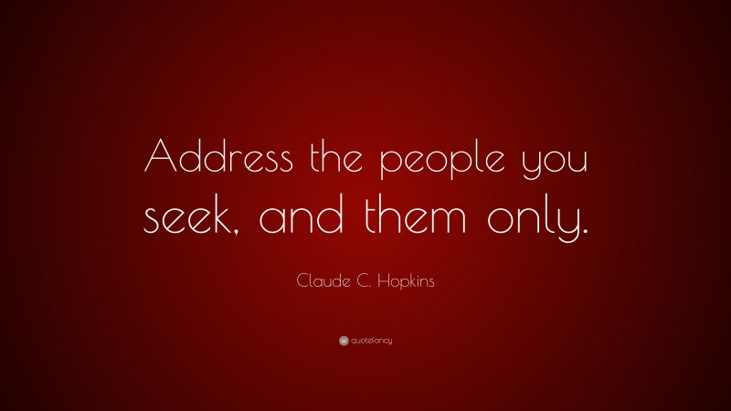 Claude C. Hopkins Quote: “Address the people you seek, and them only.”