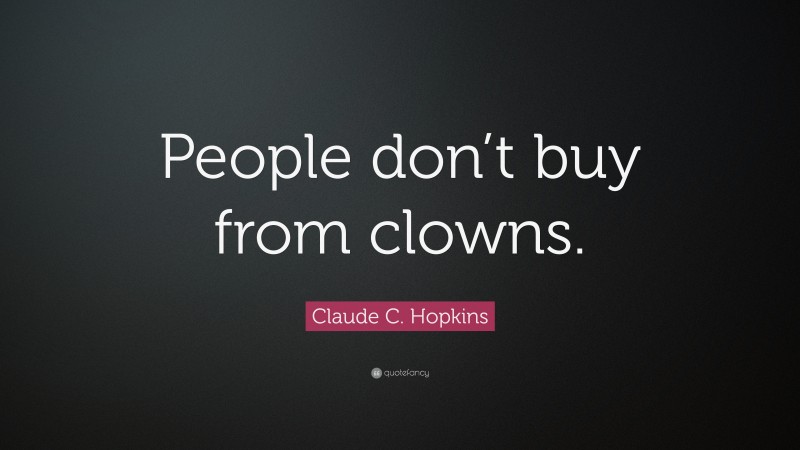 Claude C. Hopkins Quote: “People don’t buy from clowns.”