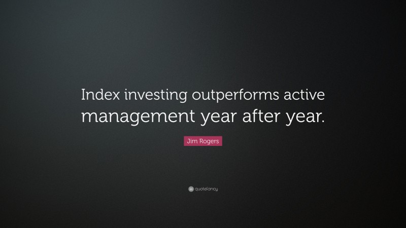 Jim Rogers Quote: “Index investing outperforms active management year after year.”