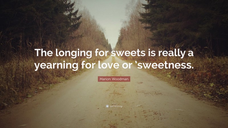 Marion Woodman Quote: “The longing for sweets is really a yearning for love or ’sweetness.”