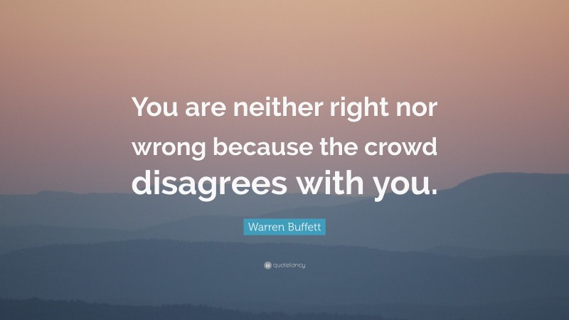Warren Buffett Quote: “You are neither right nor wrong because the crowd disagrees with you.”