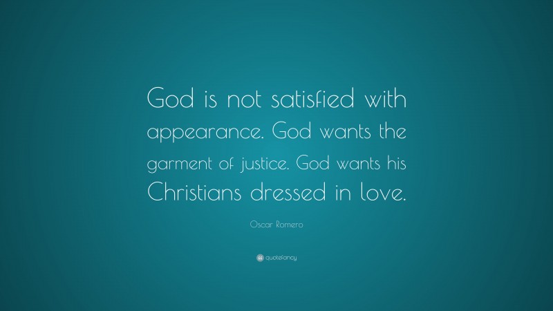 Oscar Romero Quote: “God is not satisfied with appearance. God wants the garment of justice. God wants his Christians dressed in love.”