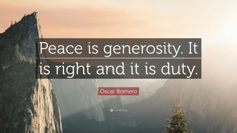 Oscar Romero Quote: “Peace is generosity. It is right and it is duty.”