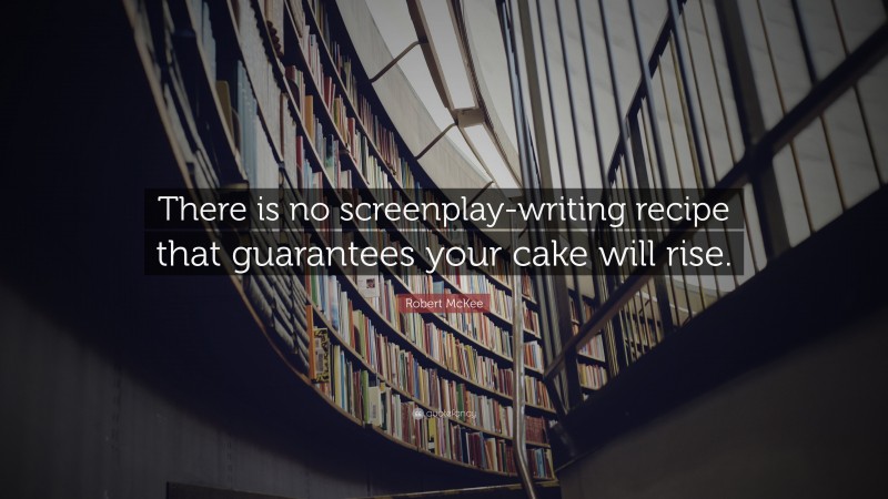 Robert McKee Quote: “There is no screenplay-writing recipe that guarantees your cake will rise.”
