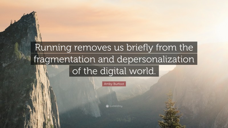 Amby Burfoot Quote: “Running removes us briefly from the fragmentation and depersonalization of the digital world.”