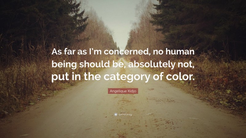 Angelique Kidjo Quote: “As far as I’m concerned, no human being should be, absolutely not, put in the category of color.”