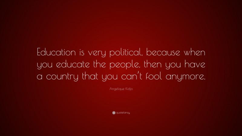 Angelique Kidjo Quote: “Education is very political, because when you educate the people, then you have a country that you can’t fool anymore.”