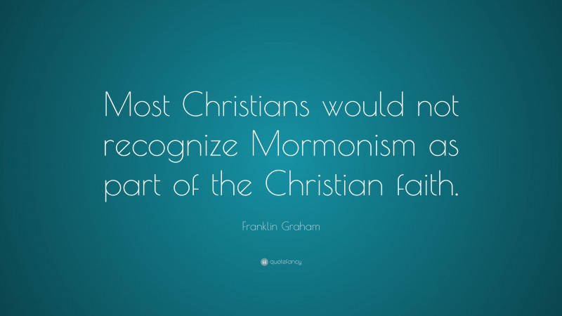 Franklin Graham Quote: “Most Christians would not recognize Mormonism as part of the Christian faith.”