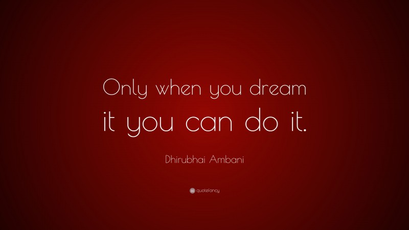 Dhirubhai Ambani Quote: “Only when you dream it you can do it.”