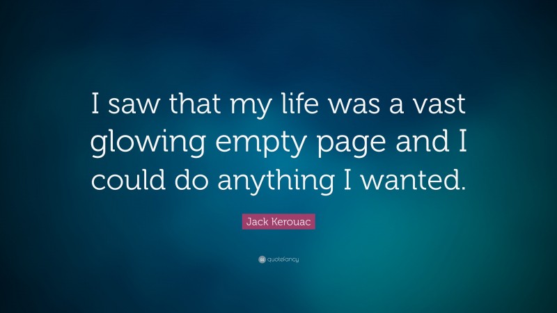 Jack Kerouac Quote: “I saw that my life was a vast glowing empty page and I could do anything I wanted.”