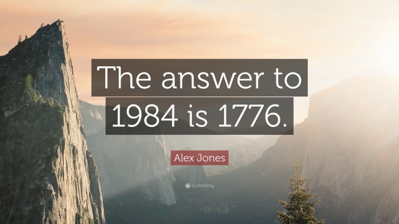 Alex Jones Quote: “The answer to 1984 is 1776.”