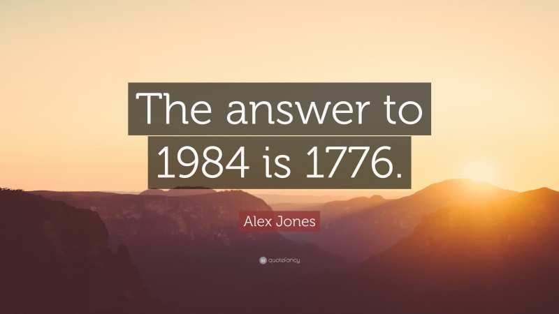 Alex Jones Quote: “The answer to 1984 is 1776.”