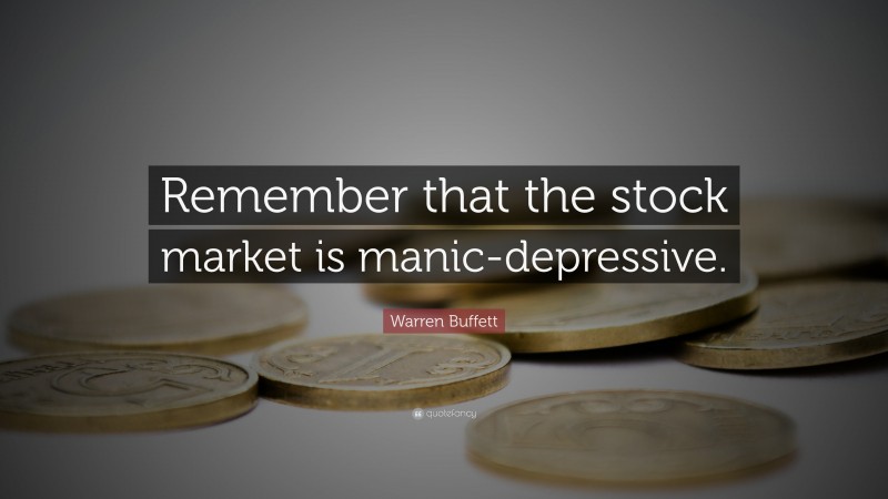 Warren Buffett Quote: “Remember that the stock market is manic-depressive.”
