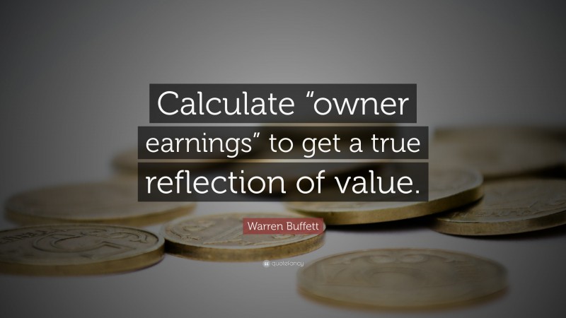 Warren Buffett Quote: “Calculate “owner earnings” to get a true reflection of value.”