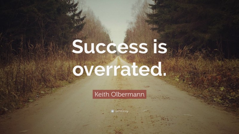 Keith Olbermann Quote: “Success is overrated.”