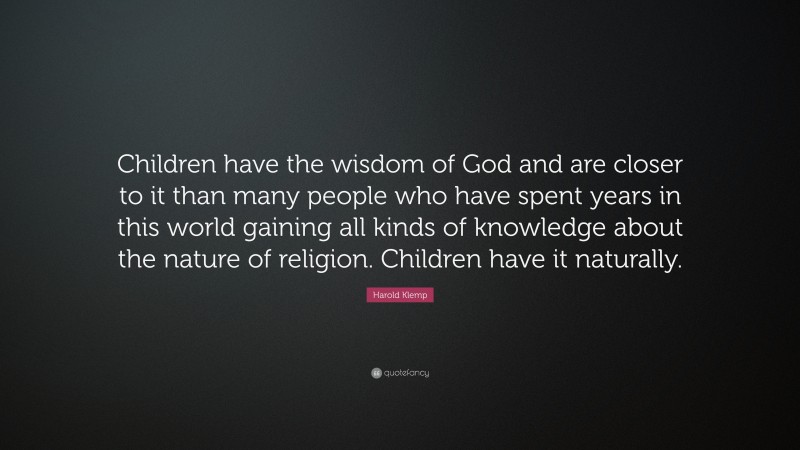 Harold Klemp Quote: “Children have the wisdom of God and are closer to it than many people who have spent years in this world gaining all kinds of knowledge about the nature of religion. Children have it naturally.”