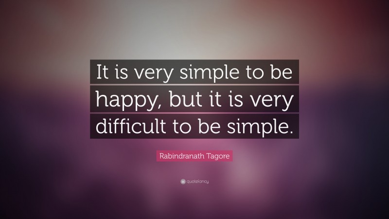 Rabindranath Tagore Quote: “It is very simple to be happy, but it is very difficult to be simple.”