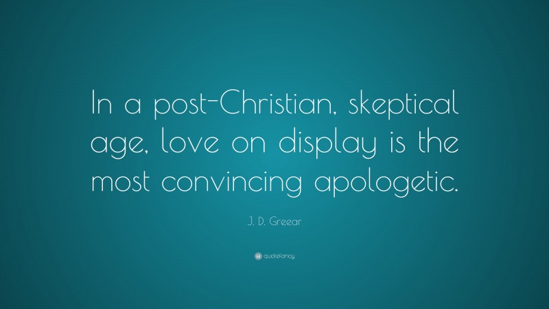 J. D. Greear Quote: “In a post-Christian, skeptical age, love on display is the most convincing apologetic.”