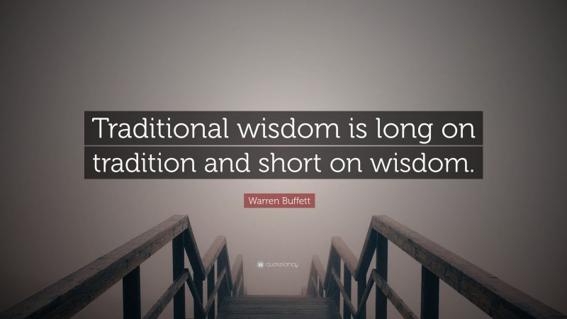 Warren Buffett Quote: “Traditional wisdom is long on tradition and short on wisdom.”