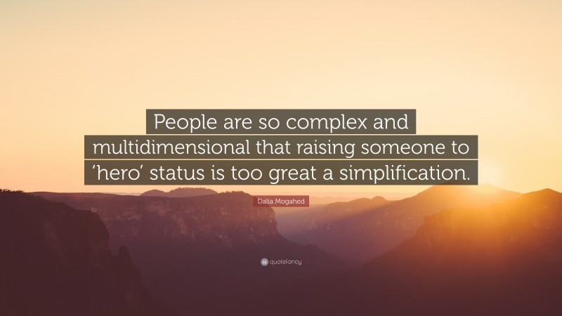 Dalia Mogahed Quote: “People are so complex and multidimensional that raising someone to ‘hero’ status is too great a simplification.”