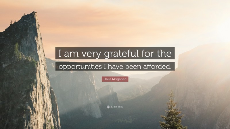 Dalia Mogahed Quote: “I am very grateful for the opportunities I have been afforded.”