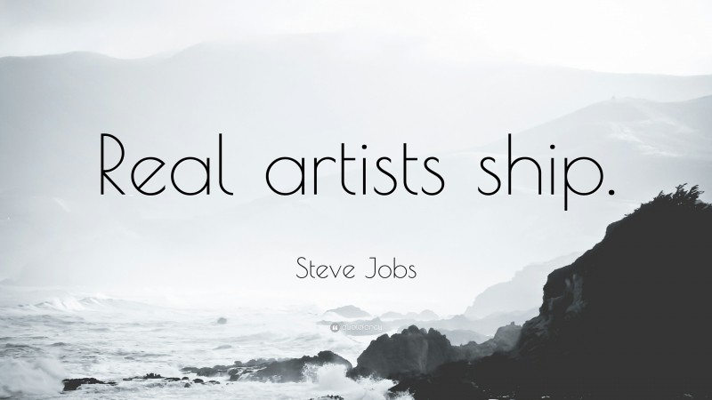 Steve Jobs Quote: “Real artists ship.”