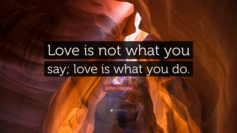 John Hagee Quote: “Love is not what you say; love is what you do.”