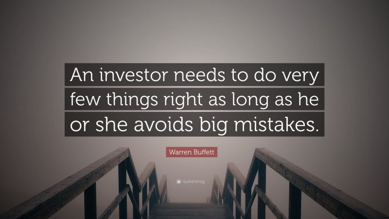 Warren Buffett Quote: “An investor needs to do very few things right as long as he or she avoids big mistakes.”
