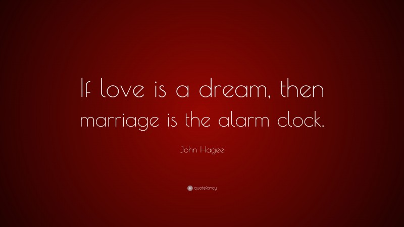 John Hagee Quote: “If love is a dream, then marriage is the alarm clock.”
