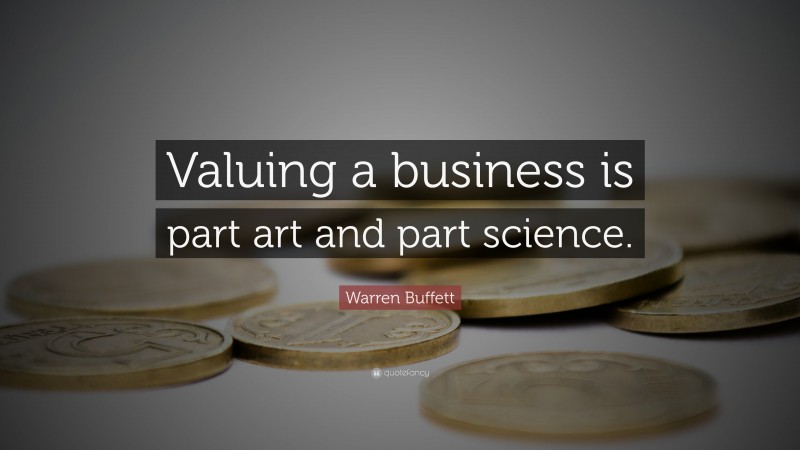 Warren Buffett Quote: “Valuing a business is part art and part science.”