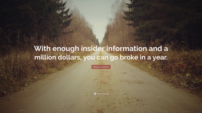 Warren Buffett Quote: “With enough insider information and a million dollars, you can go broke in a year.”