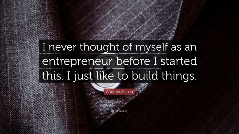Andrew Mason Quote: “I never thought of myself as an entrepreneur before I started this. I just like to build things.”