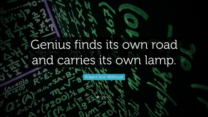 Robert Aris Willmott Quote: “Genius finds its own road and carries its own lamp.”