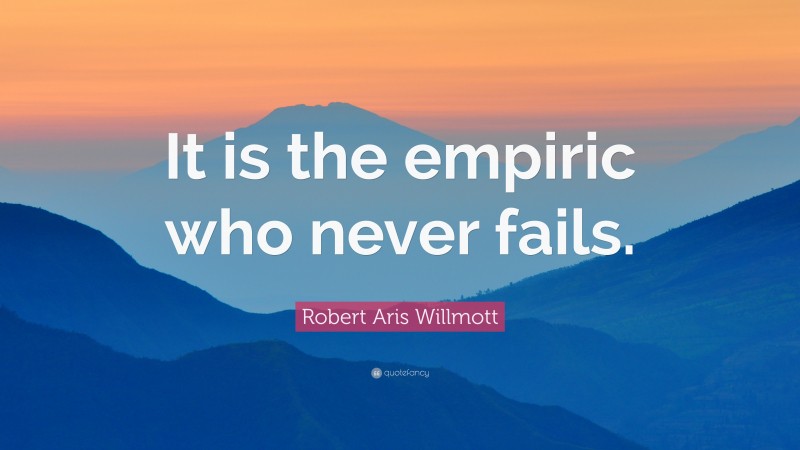 Robert Aris Willmott Quote: “It is the empiric who never fails.”