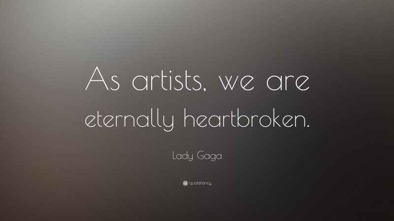 Lady Gaga Quote: “As artists, we are eternally heartbroken.”