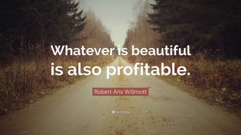 Robert Aris Willmott Quote: “Whatever is beautiful is also profitable.”