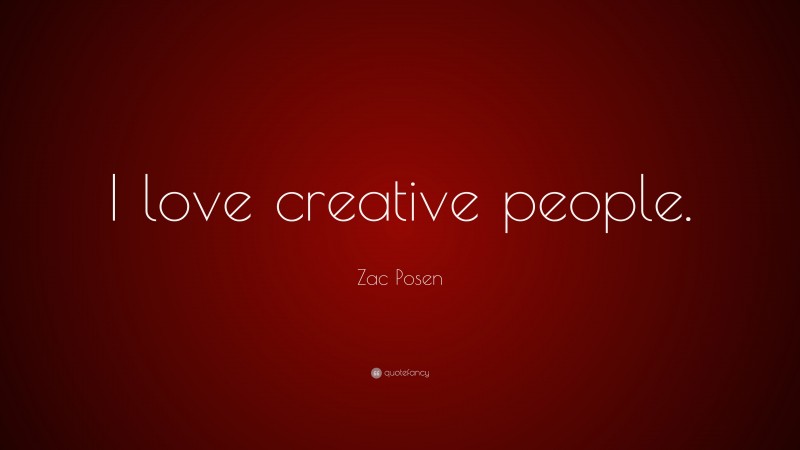 Zac Posen Quote: “I love creative people.”