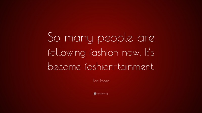 Zac Posen Quote: “So many people are following fashion now. It’s become fashion-tainment.”