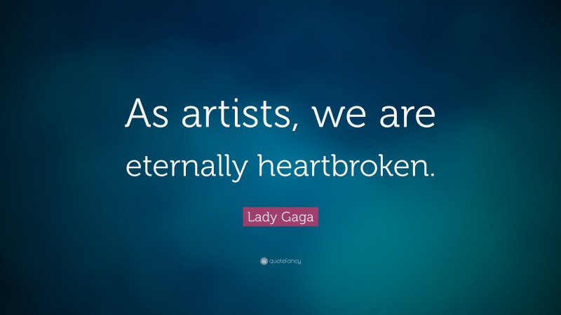 Lady Gaga Quote: “As artists, we are eternally heartbroken.”