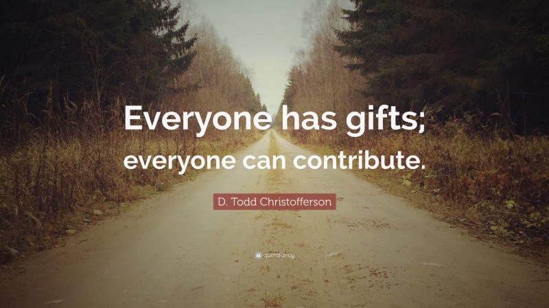 D. Todd Christofferson Quote: “Everyone has gifts; everyone can contribute.”
