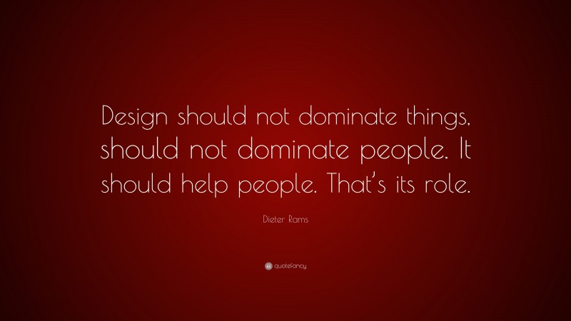 Dieter Rams Quote: “Design should not dominate things, should not dominate people. It should help people. That’s its role.”
